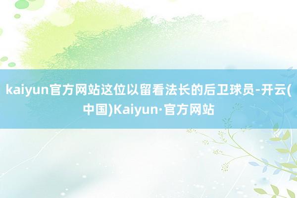 kaiyun官方网站这位以留看法长的后卫球员-开云(中国)Kaiyun·官方网站