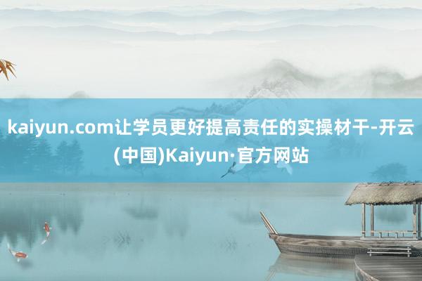 kaiyun.com让学员更好提高责任的实操材干-开云(中国)Kaiyun·官方网站