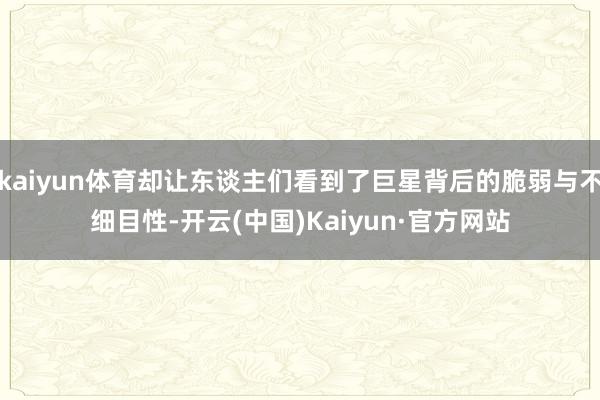 kaiyun体育却让东谈主们看到了巨星背后的脆弱与不细目性-开云(中国)Kaiyun·官方网站