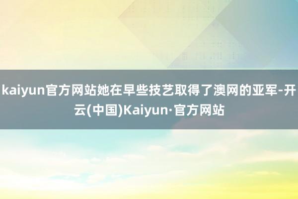 kaiyun官方网站她在早些技艺取得了澳网的亚军-开云(中国)Kaiyun·官方网站