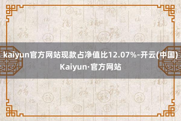 kaiyun官方网站现款占净值比12.07%-开云(中国)Kaiyun·官方网站