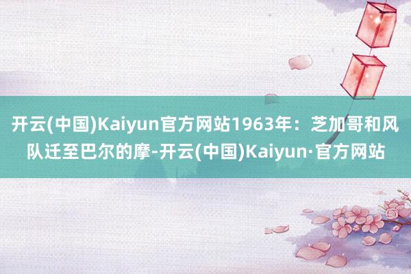 开云(中国)Kaiyun官方网站1963年：芝加哥和风队迁至巴尔的摩-开云(中国)Kaiyun·官方网站