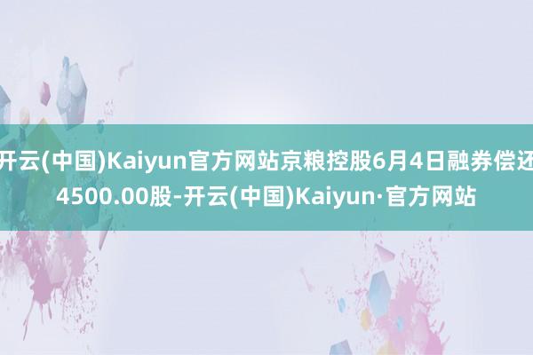 开云(中国)Kaiyun官方网站京粮控股6月4日融券偿还4500.00股-开云(中国)Kaiyun·官方网站