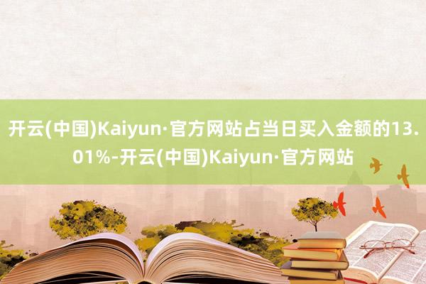 开云(中国)Kaiyun·官方网站占当日买入金额的13.01%-开云(中国)Kaiyun·官方网站