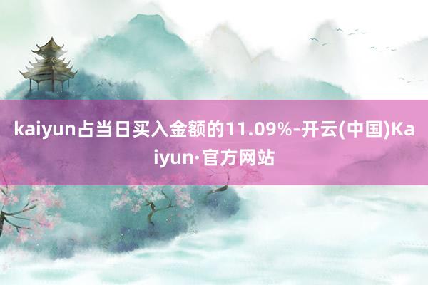 kaiyun占当日买入金额的11.09%-开云(中国)Kaiyun·官方网站