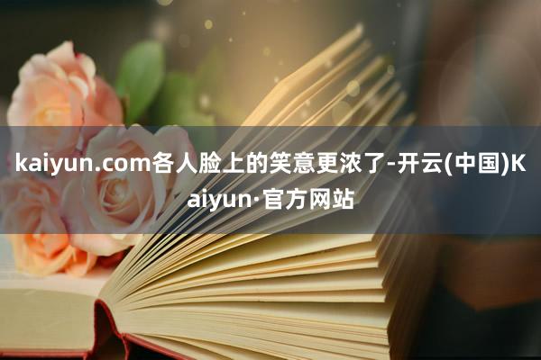 kaiyun.com各人脸上的笑意更浓了-开云(中国)Kaiyun·官方网站