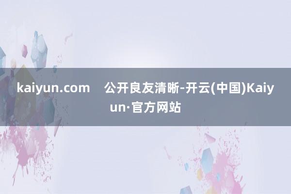 kaiyun.com    公开良友清晰-开云(中国)Kaiyun·官方网站