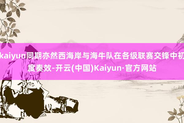 kaiyun同期亦然西海岸与海牛队在各级联赛交锋中初度奏效-开云(中国)Kaiyun·官方网站