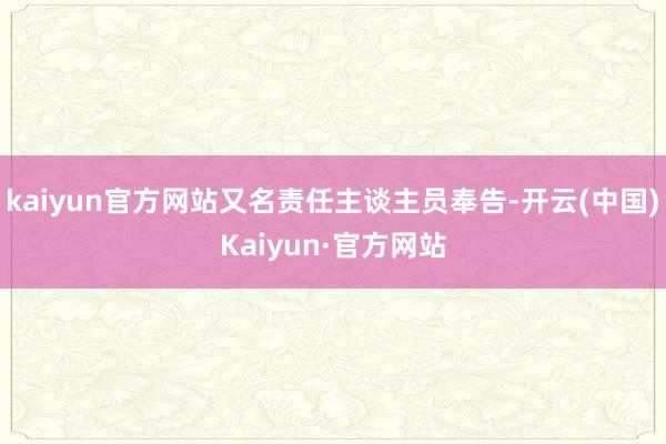 kaiyun官方网站又名责任主谈主员奉告-开云(中国)Kaiyun·官方网站