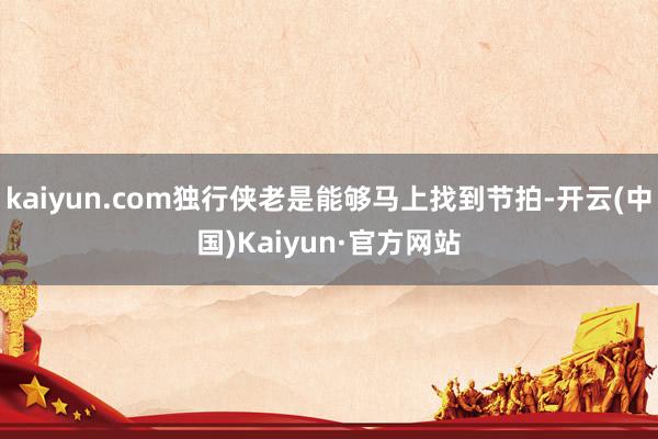 kaiyun.com独行侠老是能够马上找到节拍-开云(中国)Kaiyun·官方网站