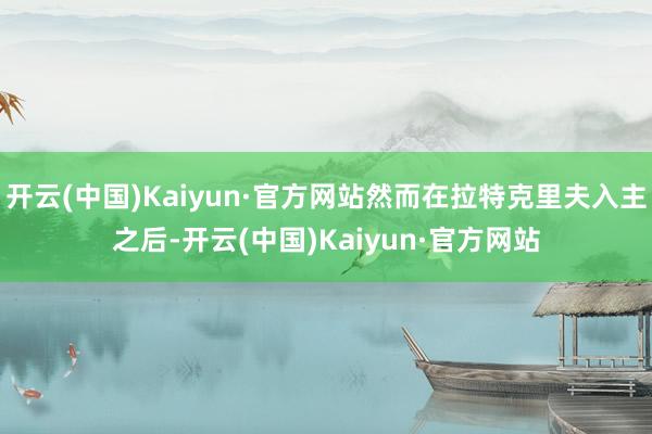 开云(中国)Kaiyun·官方网站然而在拉特克里夫入主之后-开云(中国)Kaiyun·官方网站