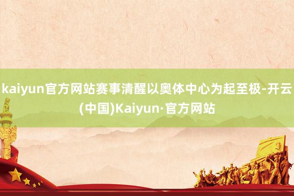 kaiyun官方网站赛事清醒以奥体中心为起至极-开云(中国)Kaiyun·官方网站