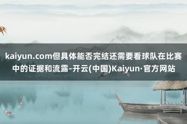 kaiyun.com但具体能否完结还需要看球队在比赛中的证据和流露-开云(中国)Kaiyun·官方网站