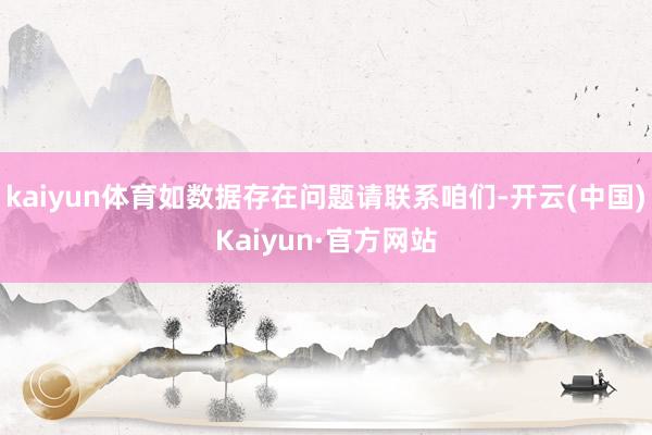 kaiyun体育如数据存在问题请联系咱们-开云(中国)Kaiyun·官方网站