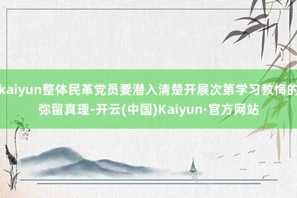 kaiyun整体民革党员要潜入清楚开展次第学习教悔的弥留真理-开云(中国)Kaiyun·官方网站