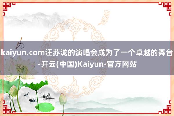 kaiyun.com汪苏泷的演唱会成为了一个卓越的舞台-开云(中国)Kaiyun·官方网站