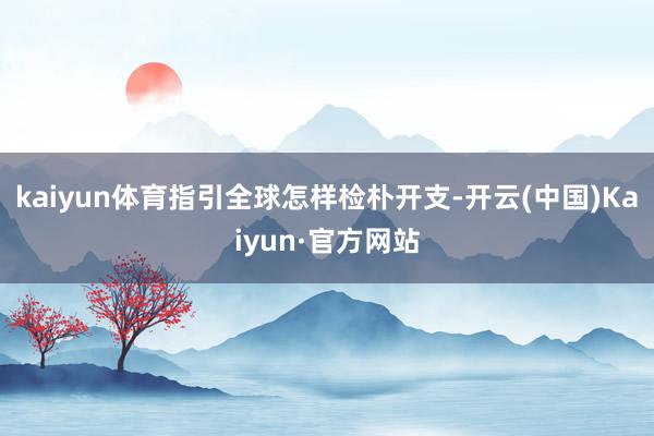 kaiyun体育指引全球怎样检朴开支-开云(中国)Kaiyun·官方网站