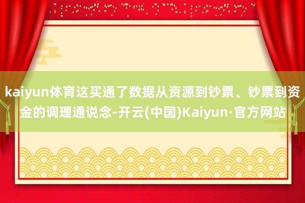 kaiyun体育这买通了数据从资源到钞票、钞票到资金的调理通说念-开云(中国)Kaiyun·官方网站