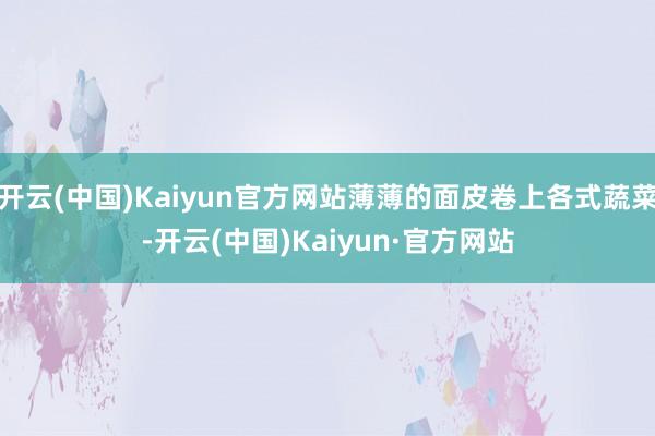 开云(中国)Kaiyun官方网站薄薄的面皮卷上各式蔬菜-开云(中国)Kaiyun·官方网站