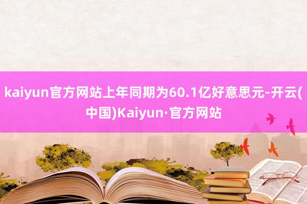 kaiyun官方网站上年同期为60.1亿好意思元-开云(中国)Kaiyun·官方网站