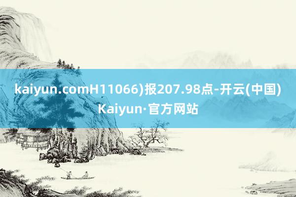 kaiyun.comH11066)报207.98点-开云(中国)Kaiyun·官方网站