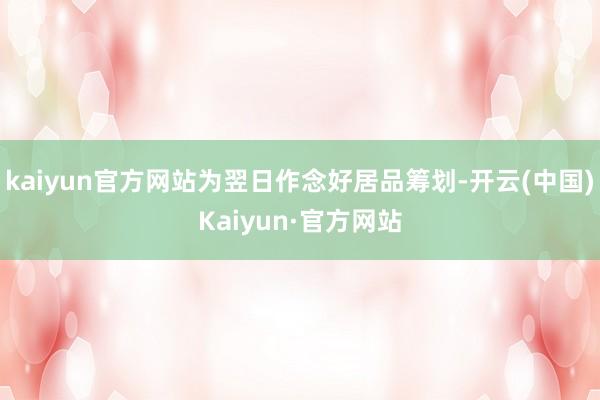 kaiyun官方网站为翌日作念好居品筹划-开云(中国)Kaiyun·官方网站