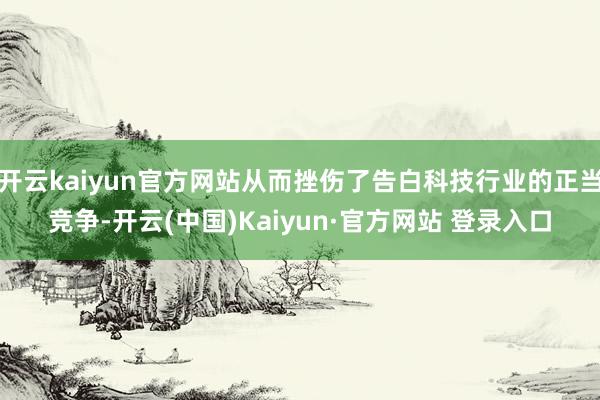 开云kaiyun官方网站从而挫伤了告白科技行业的正当竞争-开