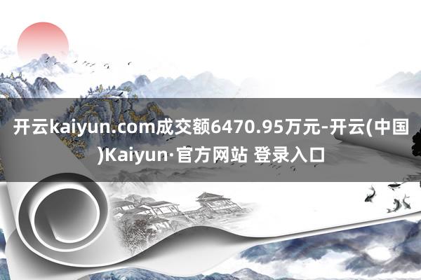 开云kaiyun.com成交额6470.95万元-开云(中国