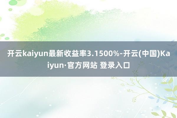 开云kaiyun最新收益率3.1500%-开云(中国)Kai