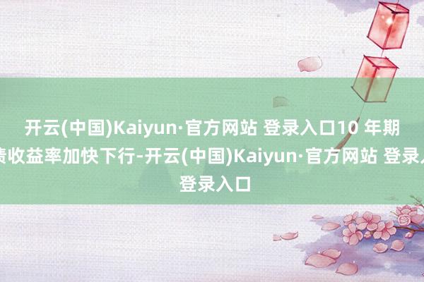 开云(中国)Kaiyun·官方网站 登录入口10 年期国债收