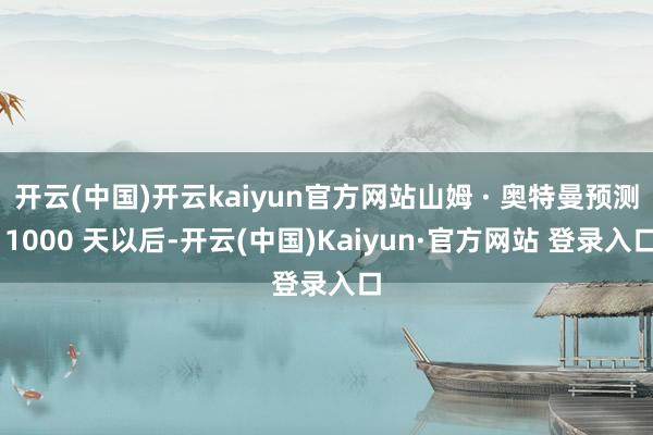 开云(中国)开云kaiyun官方网站山姆 · 奥特曼预测 1