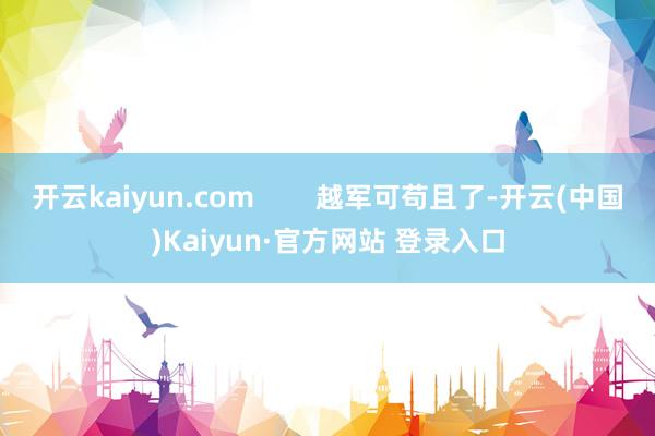 开云kaiyun.com        越军可苟且了-开云(