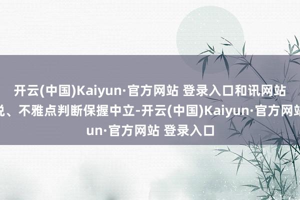 开云(中国)Kaiyun·官方网站 登录入口和讯网站对文中述