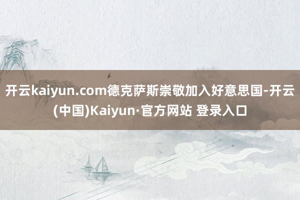 开云kaiyun.com德克萨斯崇敬加入好意思国-开云(中国