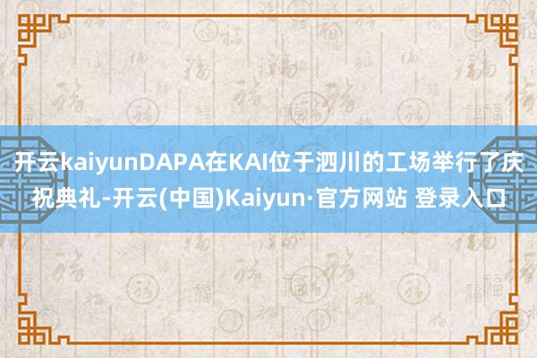 开云kaiyunDAPA在KAI位于泗川的工场举行了庆祝典礼