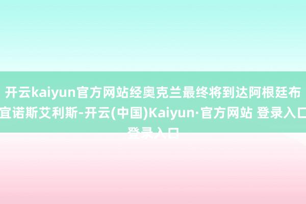开云kaiyun官方网站经奥克兰最终将到达阿根廷布宜诺斯艾利